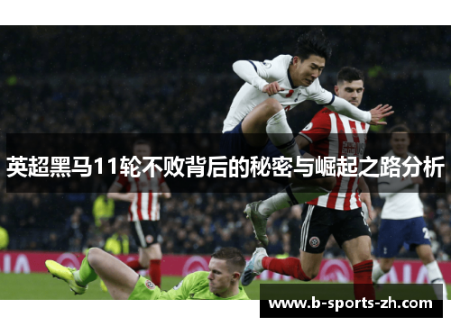 英超黑马11轮不败背后的秘密与崛起之路分析 英超黑马11轮不败背后的秘密与崛起之路分析