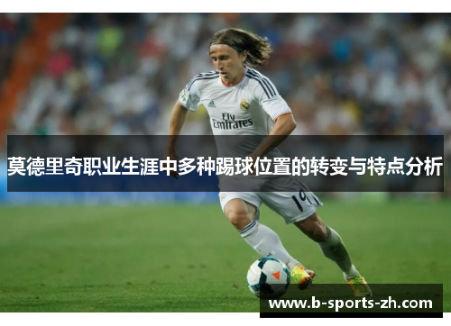莫德里奇职业生涯中多种踢球位置的转变与特点分析