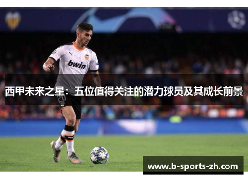 西甲未来之星:五位值得关注的潜力球员及其成长前景 西甲未来之星:五位值得关注的潜力球员及其成长前景