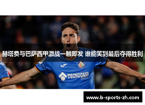 赫塔费与巴萨西甲激战一触即发 谁能笑到最后夺得胜利