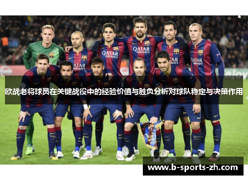 欧战老将球员在关键战役中的经验价值与胜负分析对球队稳定与决策作用 欧战老将球员在关键战役中的经验价值与胜负分析对球队稳定与决策作用