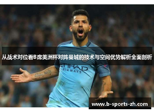 从战术对位看B席美洲杯对阵曼城的技术与空间优势解析全面剖析