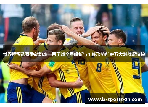 世界杯预选赛最新动态一目了然全景解析与出线形势前瞻五大洲战况追踪