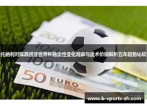 托纳利对阵西班牙世界杯稳定性变化观察与战术价值解析五年趋势比较