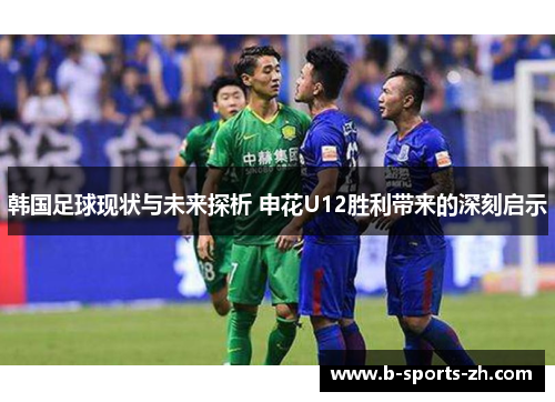 韩国足球现状与未来探析 申花U12胜利带来的深刻启示