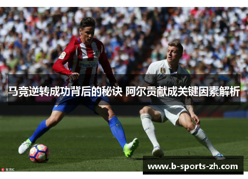 马竞逆转成功背后的秘诀 阿尔贡献成关键因素解析