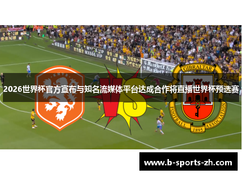2026世界杯官方宣布与知名流媒体平台达成合作将直播世界杯预选赛 2026世界杯官方宣布与知名流媒体平台达成合作将直播世界杯预选赛