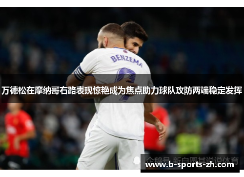 万德松在摩纳哥右路表现惊艳成为焦点助力球队攻防两端稳定发挥