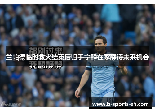 兰帕德临时救火结束后归于宁静在家静待未来机会