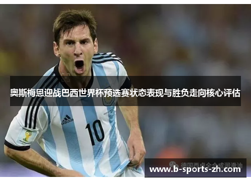 奥斯梅恩迎战巴西世界杯预选赛状态表现与胜负走向核心评估 奥斯梅恩迎战巴西世界杯预选赛状态表现与胜负走向核心评估