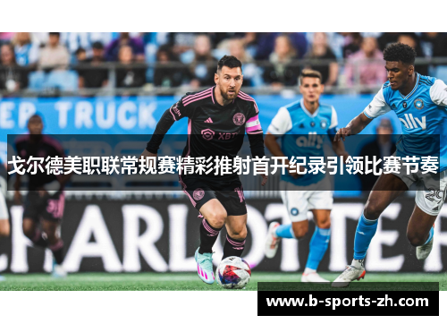 戈尔德美职联常规赛精彩推射首开纪录引领比赛节奏