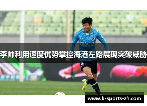 李帅利用速度优势掌控海港左路展现突破威胁