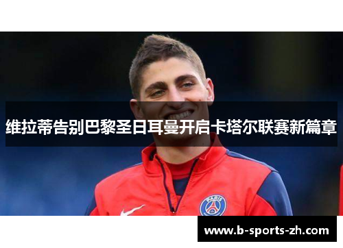 维拉蒂告别巴黎圣日耳曼开启卡塔尔联赛新篇章