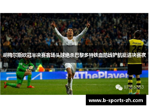 胡梅尔斯欧冠半决赛客场头球绝杀巴黎多特铁血防线护航挺进决赛夜