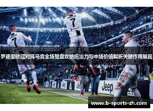 罗德里欧冠对阵马竞全场复盘攻防统治力与中场价值解析关键作用展现