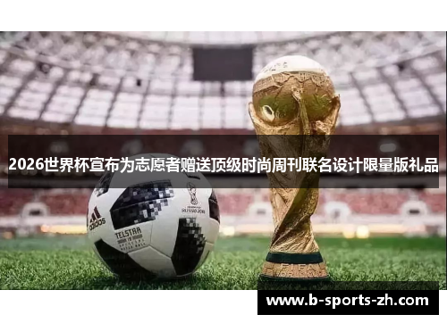 2026世界杯宣布为志愿者赠送顶级时尚周刊联名设计限量版礼品 2026世界杯宣布为志愿者赠送顶级时尚周刊联名设计限量版礼品