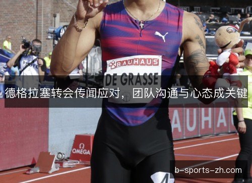德格拉塞转会传闻应对，团队沟通与心态成关键