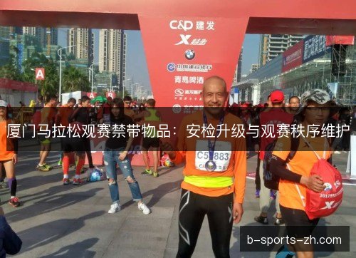 厦门马拉松观赛禁带物品:安检升级与观赛秩序维护 厦门马拉松观赛禁带物品:安检升级与观赛秩序维护