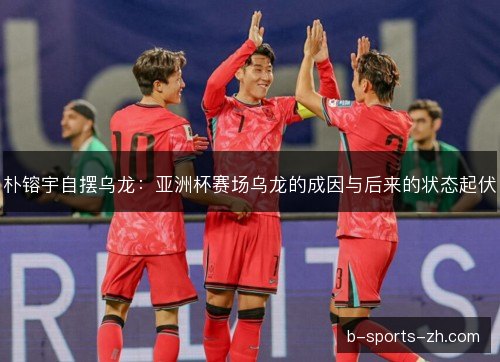 朴镕宇自摆乌龙：亚洲杯赛场乌龙的成因与后来的状态起伏